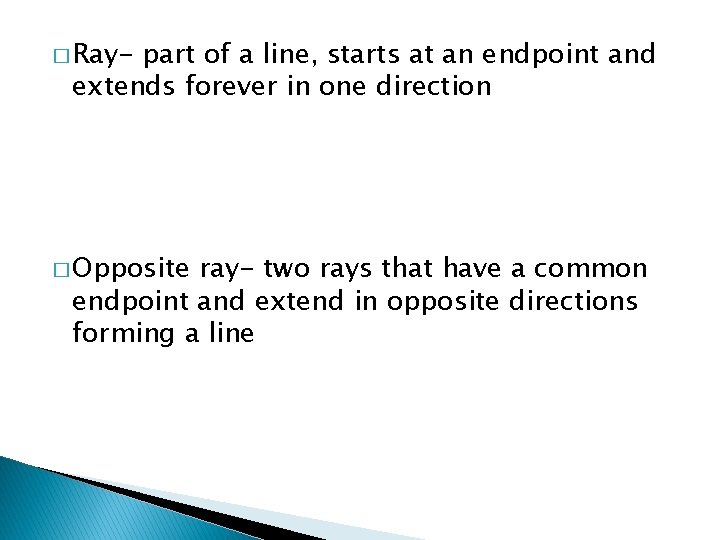 � Ray- part of a line, starts at an endpoint and extends forever in