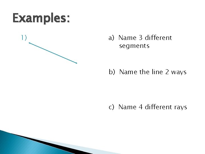 Examples: 1) a) Name 3 different segments b) Name the line 2 ways c)