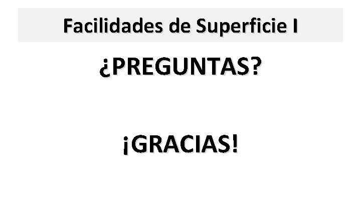 Facilidades de Superficie I ¿PREGUNTAS? ¡GRACIAS! 