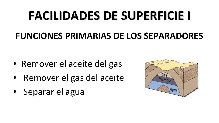 FACILIDADES DE SUPERFICIE I FUNCIONES PRIMARIAS DE LOS SEPARADORES • Remover el aceite del