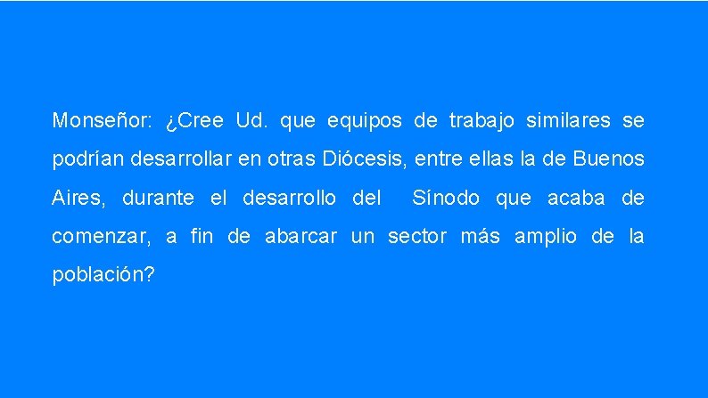 Monseñor: ¿Cree Ud. que equipos de trabajo similares se podrían desarrollar en otras Diócesis,