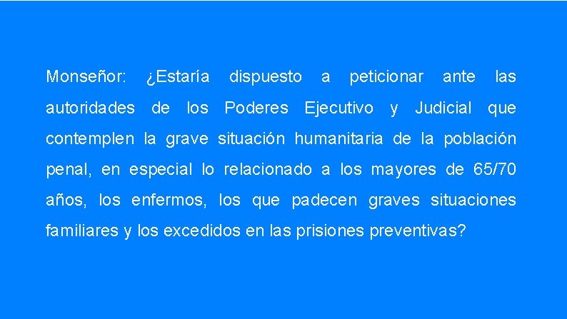 Monseñor: ¿Estaría dispuesto a peticionar ante las autoridades de los Poderes Ejecutivo y Judicial