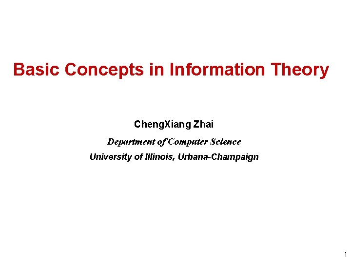 Basic Concepts in Information Theory Cheng. Xiang Zhai Department of Computer Science University of