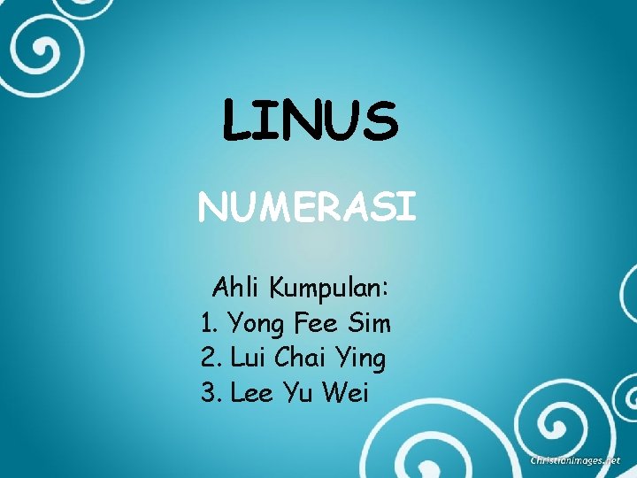 LINUS NUMERASI Ahli Kumpulan: 1. Yong Fee Sim 2. Lui Chai Ying 3. Lee LINUS NUMERASI Ahli Kumpulan: 1. Yong Fee Sim 2. Lui Chai Ying 3. Lee