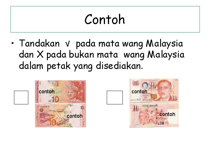 Contoh • Tandakan √ pada mata wang Malaysia dan Χ pada bukan mata wang Contoh • Tandakan √ pada mata wang Malaysia dan Χ pada bukan mata wang