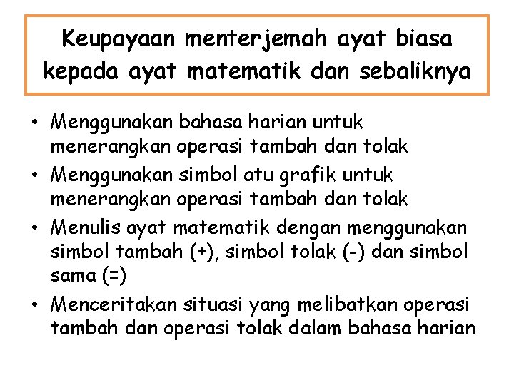 Keupayaan menterjemah ayat biasa kepada ayat matematik dan sebaliknya • Menggunakan bahasa harian untuk Keupayaan menterjemah ayat biasa kepada ayat matematik dan sebaliknya • Menggunakan bahasa harian untuk