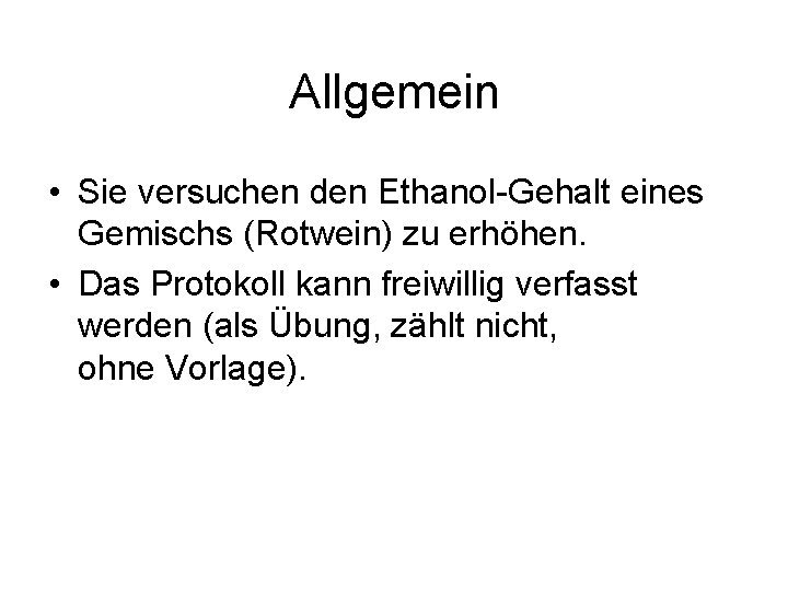 Allgemein • Sie versuchen den Ethanol-Gehalt eines Gemischs (Rotwein) zu erhöhen. • Das Protokoll