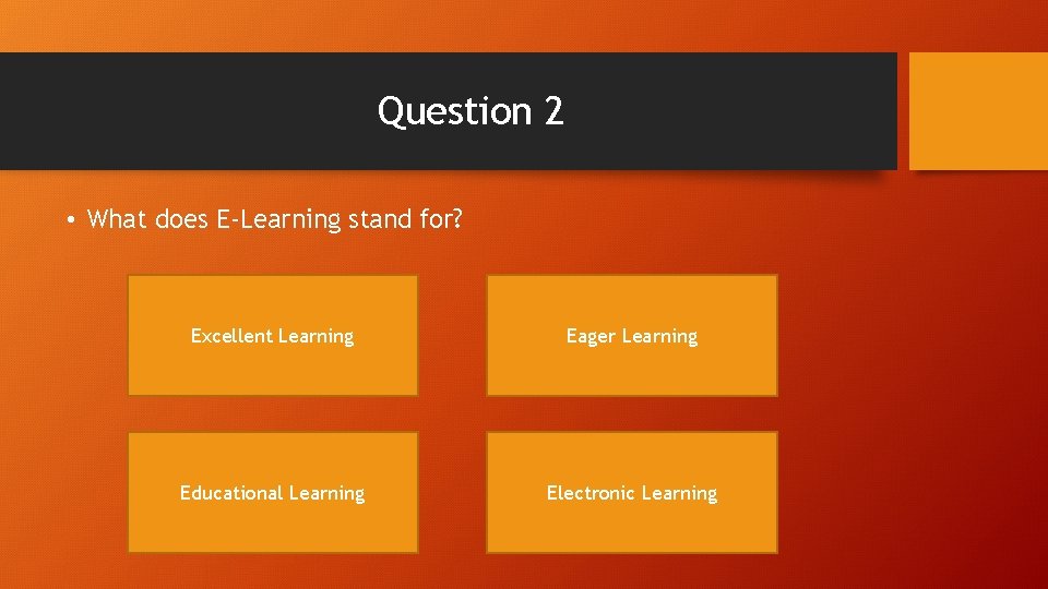Question 2 • What does E-Learning stand for? Excellent Learning Eager Learning Educational Learning