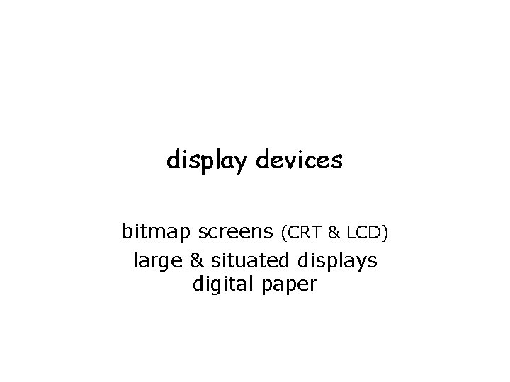 display devices bitmap screens (CRT & LCD) large & situated displays digital paper 