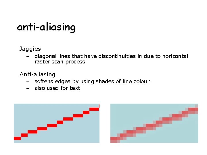 anti-aliasing Jaggies – diagonal lines that have discontinuities in due to horizontal raster scan