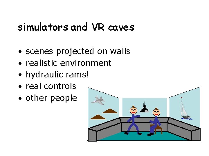 simulators and VR caves • • • scenes projected on walls realistic environment hydraulic