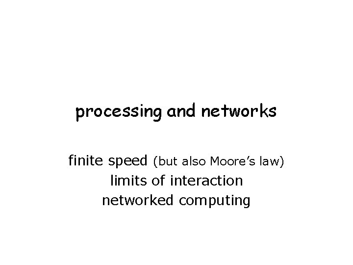 processing and networks finite speed (but also Moore’s law) limits of interaction networked computing