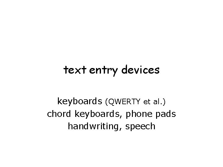 text entry devices keyboards (QWERTY et al. ) chord keyboards, phone pads handwriting, speech