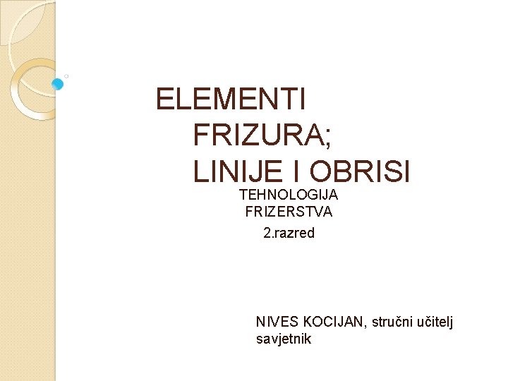 ELEMENTI FRIZURA; LINIJE I OBRISI TEHNOLOGIJA FRIZERSTVA 2. razred NIVES KOCIJAN, stručni učitelj savjetnik
