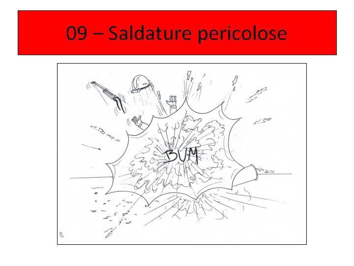 09 – Saldature pericolose 