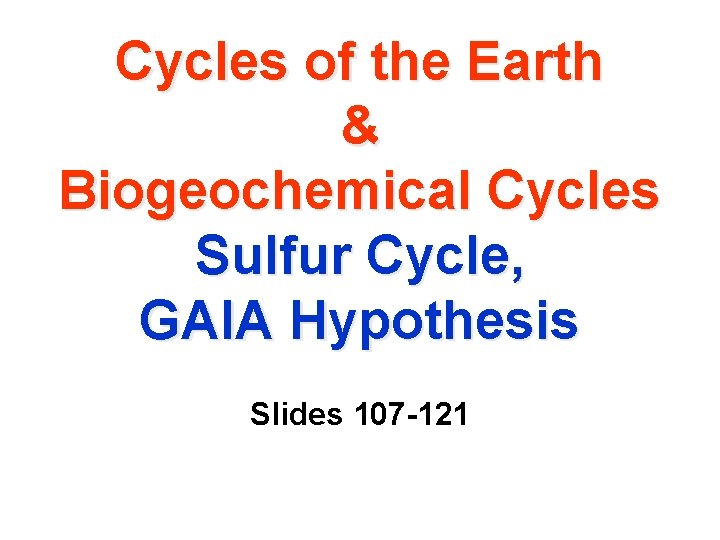 Cycles of the Earth & Biogeochemical Cycles Sulfur Cycle, GAIA Hypothesis Slides 107 -121