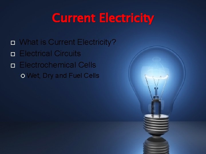 Current Electricity What is Current Electricity? Electrical Circuits Electrochemical Cells Wet, Dry and Fuel