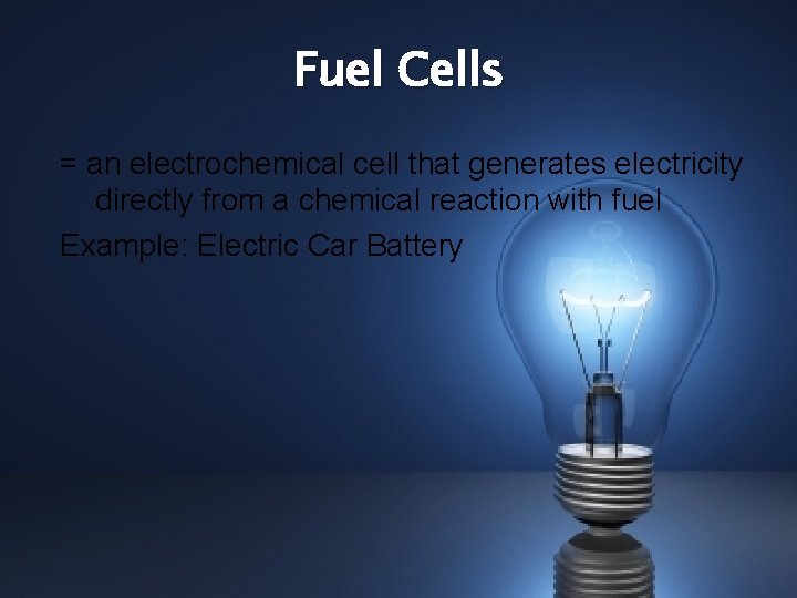 Fuel Cells = an electrochemical cell that generates electricity directly from a chemical reaction