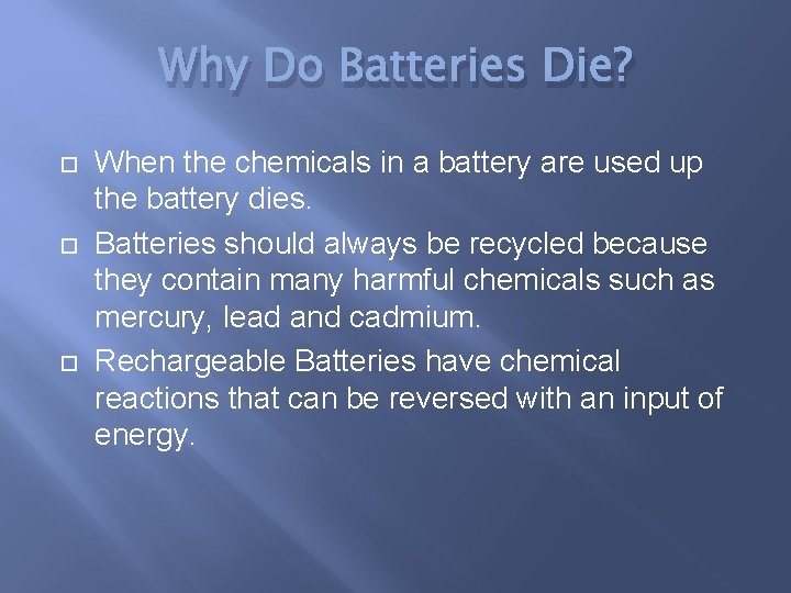Why Do Batteries Die? When the chemicals in a battery are used up the