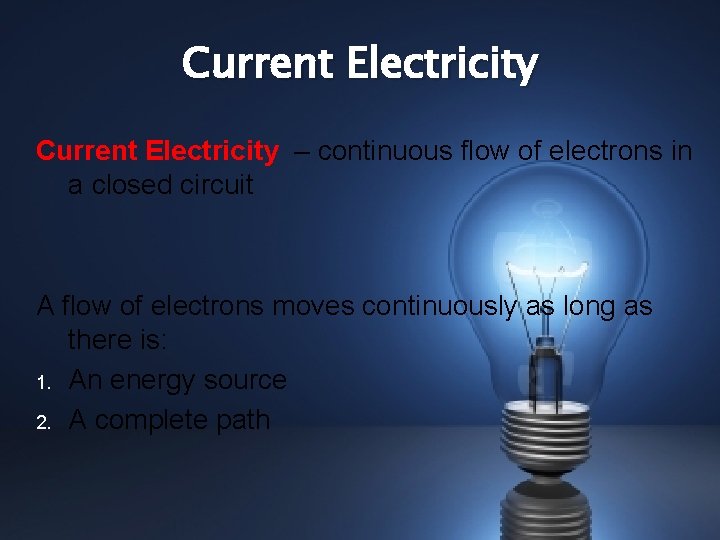 Current Electricity – continuous flow of electrons in a closed circuit A flow of