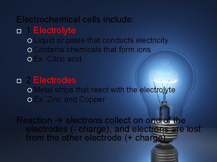Electrochemical cells include: 1 Electrolyte Liquid or paste that conducts electricity Contains chemicals that