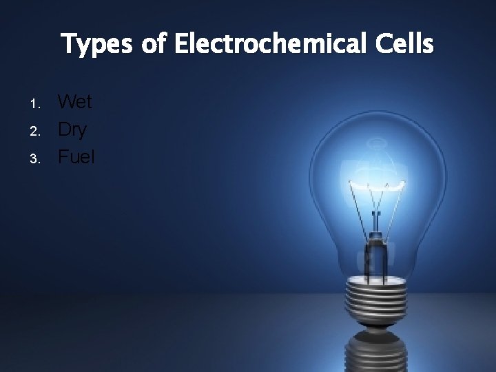 Types of Electrochemical Cells 1. 2. 3. Wet Dry Fuel 