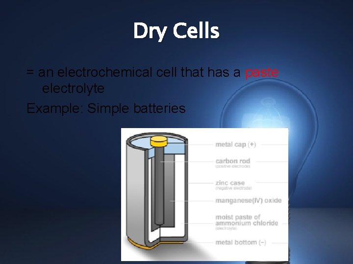 Dry Cells = an electrochemical cell that has a paste electrolyte Example: Simple batteries