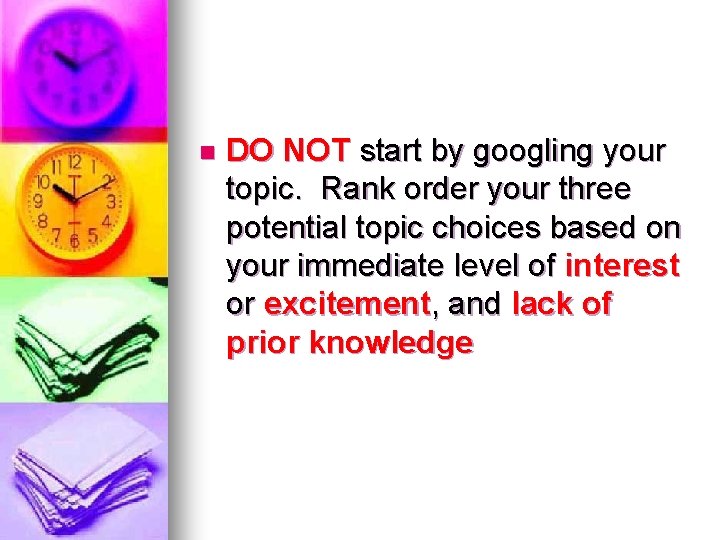 n DO NOT start by googling your topic. Rank order your three potential topic