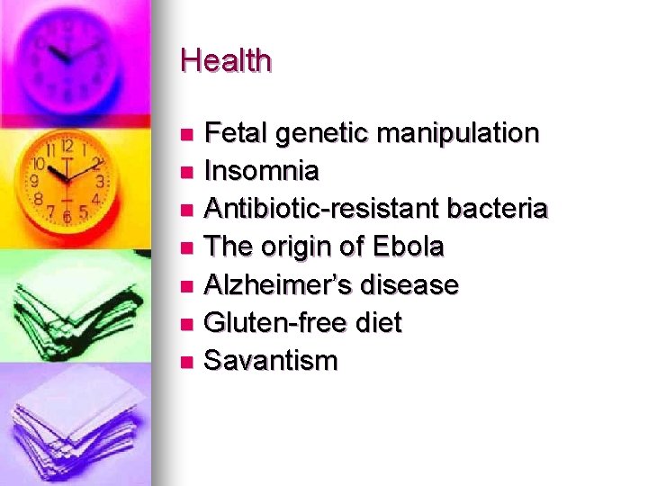 Health Fetal genetic manipulation n Insomnia n Antibiotic-resistant bacteria n The origin of Ebola