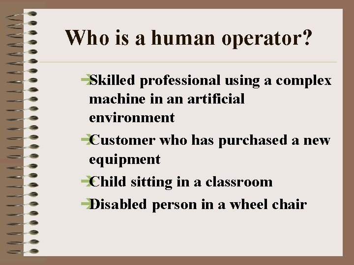 Who is a human operator? è Skilled professional using a complex machine in an