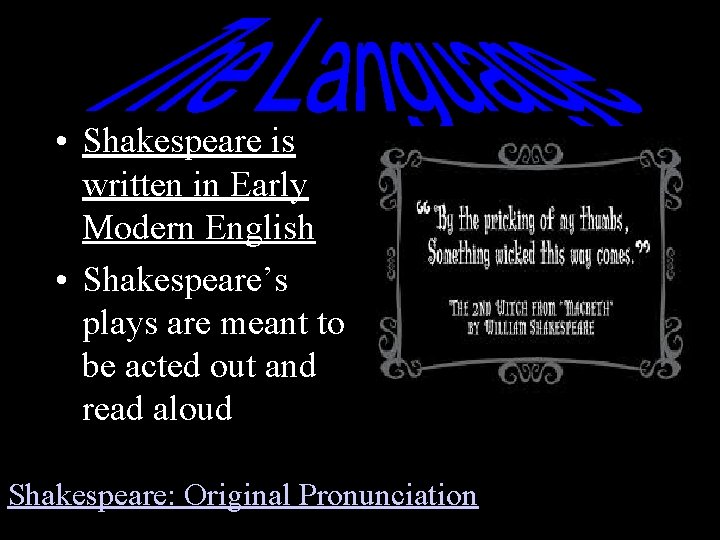  • Shakespeare is written in Early Modern English • Shakespeare’s plays are meant