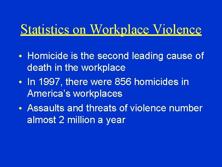 Statistics on Workplace Violence • Homicide is the second leading cause of death in