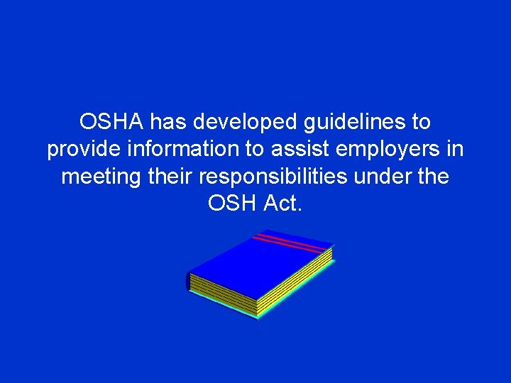 OSHA has developed guidelines to provide information to assist employers in meeting their responsibilities