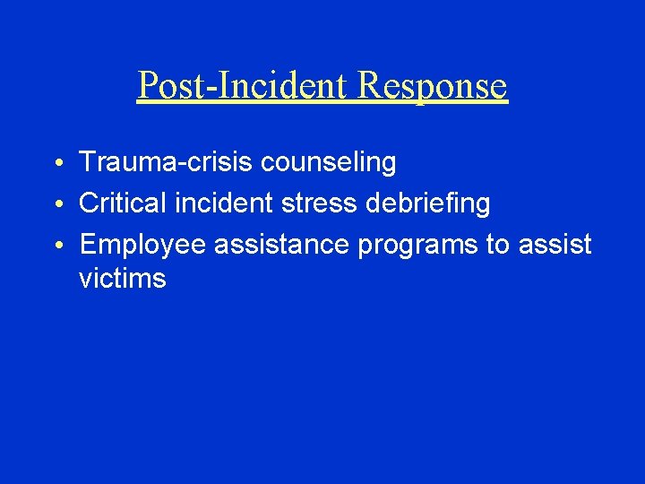 Post-Incident Response • Trauma-crisis counseling • Critical incident stress debriefing • Employee assistance programs