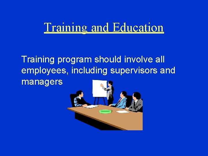 Training and Education Training program should involve all employees, including supervisors and managers 
