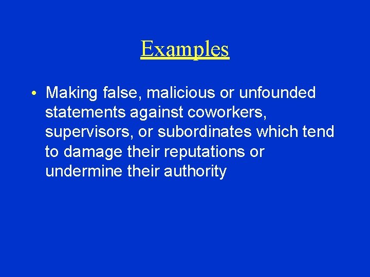 Examples • Making false, malicious or unfounded statements against coworkers, supervisors, or subordinates which