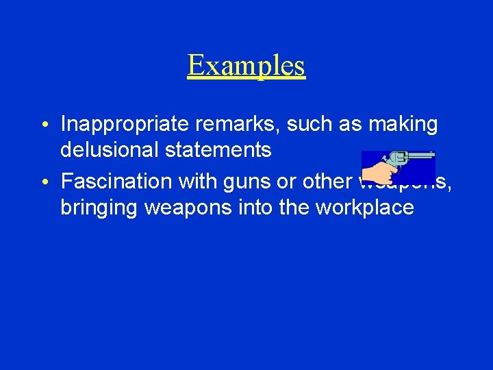 Examples • Inappropriate remarks, such as making delusional statements • Fascination with guns or