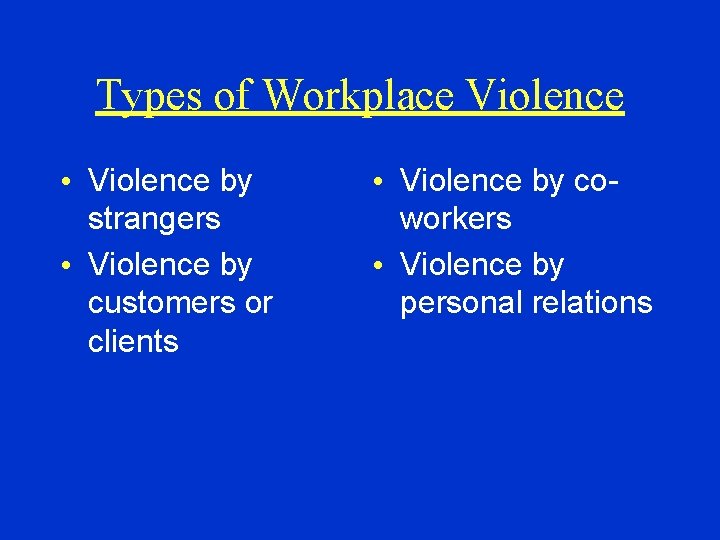 Types of Workplace Violence • Violence by strangers • Violence by customers or clients