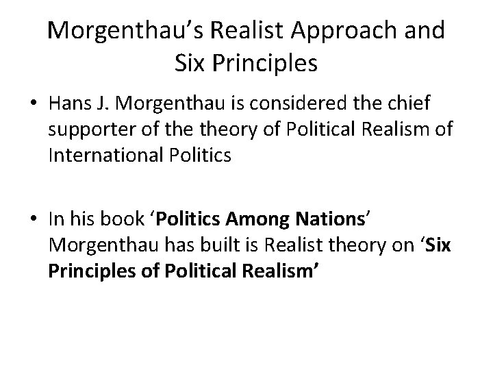 Morgenthau’s Realist Approach and Six Principles • Hans J. Morgenthau is considered the chief