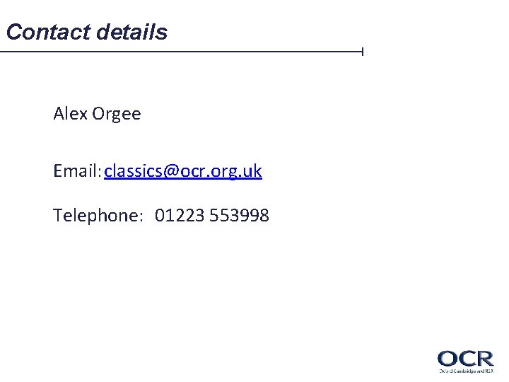 Contact details Alex Orgee Email: classics@ocr. org. uk Telephone: 01223 553998 