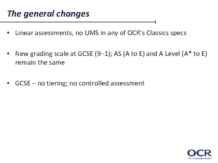 The general changes • Linear assessments, no UMS in any of OCR’s Classics specs