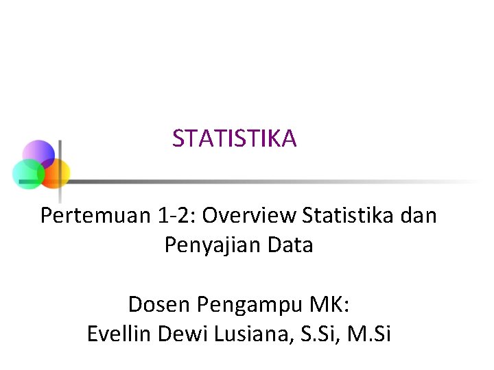 STATISTIKA Pertemuan 1 -2: Overview Statistika dan Penyajian Data Dosen Pengampu MK: Evellin Dewi