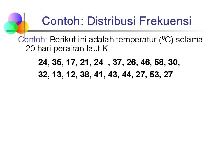 Contoh: Distribusi Frekuensi Contoh: Berikut ini adalah temperatur (0 C) selama 20 hari perairan