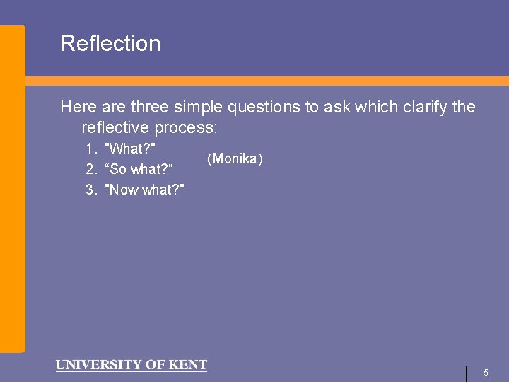 Reflection Here are three simple questions to ask which clarify the reflective process: 1.
