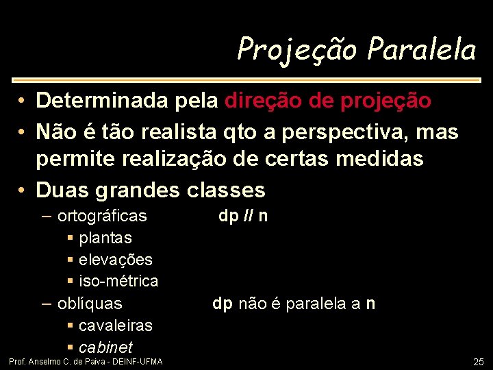 Projeção Paralela • Determinada pela direção de projeção. • Não é tão realista qto