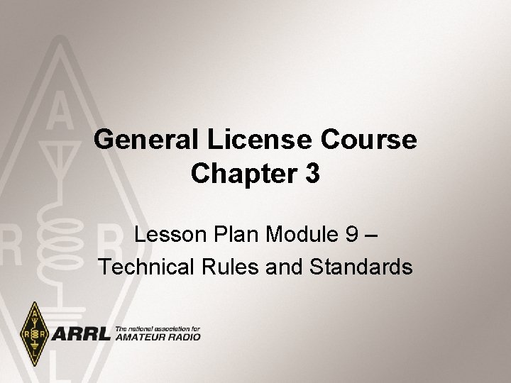General License Course Chapter 3 Lesson Plan Module 9 – Technical Rules and Standards