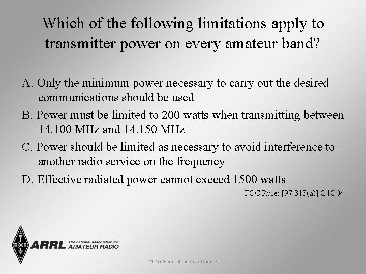Which of the following limitations apply to transmitter power on every amateur band? A.