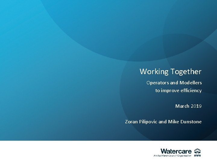 Working Together Operators and Modellers to improve efficiency March 2019 Zoran Pilipovic and Mike