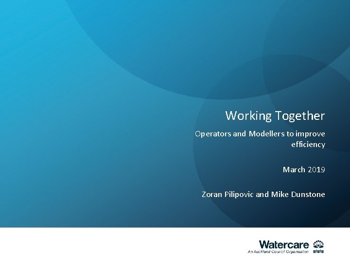 Working Together Operators and Modellers to improve efficiency March 2019 Zoran Pilipovic and Mike