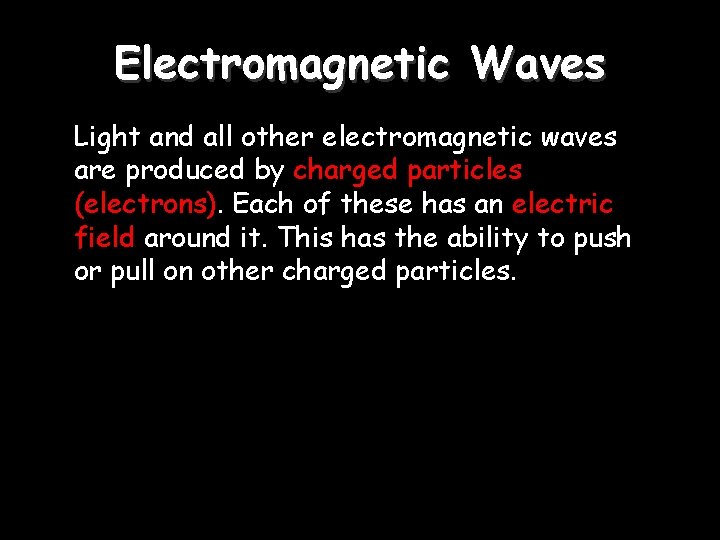 Electromagnetic Waves Light and all other electromagnetic waves are produced by charged particles (electrons).